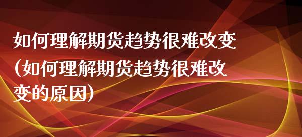 如何理解期货趋势很难改变(如何理解期货趋势很难改变的原因)_https://www.zztgc.com_期货入门_第1张