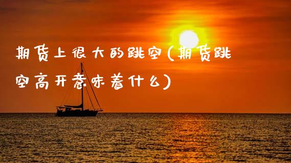 期货上很大的跳空(期货跳空高开意味着什么)_https://www.zztgc.com_黄金期货_第1张