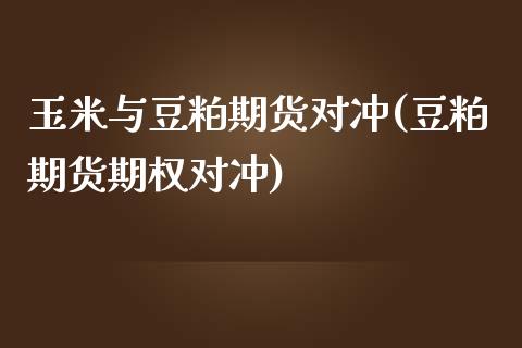 玉米与豆粕期货对冲(豆粕期货期权对冲)_https://www.zztgc.com_黄金期货_第1张