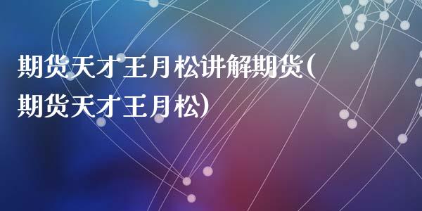 期货天才王月松讲解期货(期货天才王月松)_https://www.zztgc.com_期货直播_第1张