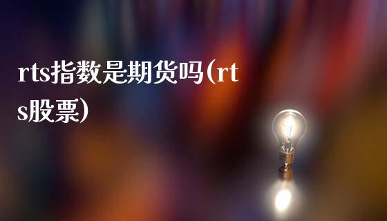rts指数是期货吗(rts股票)_https://www.zztgc.com_原油期货_第1张
