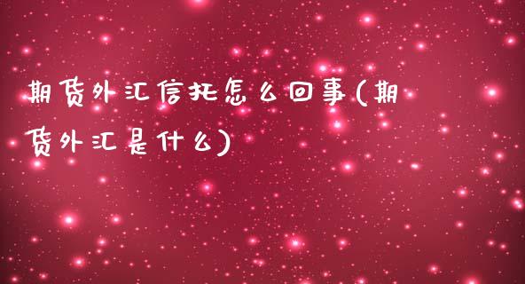 期货外汇信托怎么回事(期货外汇是什么)_https://www.zztgc.com_黄金期货_第1张