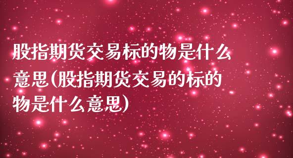 股指期货交易标的物是什么意思(股指期货交易的标的物是什么意思)_https://www.zztgc.com_黄金期货_第1张