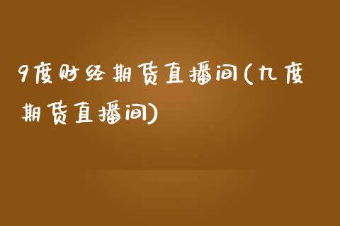 9度财经期货直播间(九度期货直播间)_https://www.zztgc.com_原油期货_第1张