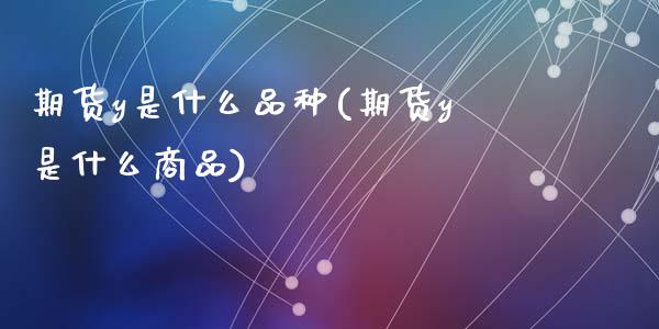 期货y是什么品种(期货y是什么商品)_https://www.zztgc.com_期货入门_第1张