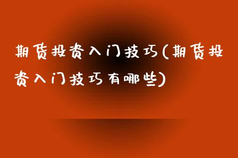 期货投资入门技巧(期货投资入门技巧有哪些)_https://www.zztgc.com_黄金期货_第1张