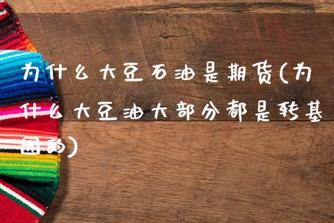 为什么大豆石油是期货(为什么大豆油大部分都是转基因的)_https://www.zztgc.com_黄金期货_第1张