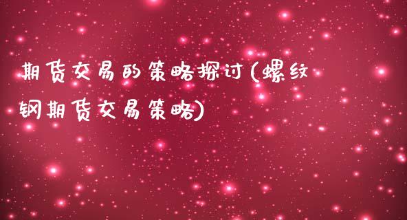 期货交易的策略探讨(螺纹钢期货交易策略)_https://www.zztgc.com_期货行情_第1张