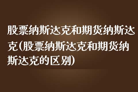 股票纳斯达克和期货纳斯达克(股票纳斯达克和期货纳斯达克的区别)_https://www.zztgc.com_原油期货_第1张