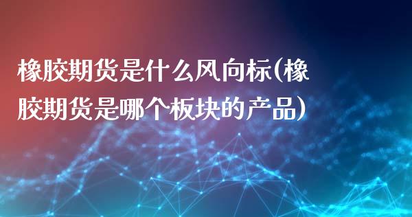 橡胶期货是什么风向标(橡胶期货是哪个板块的产品)_https://www.zztgc.com_期货入门_第1张