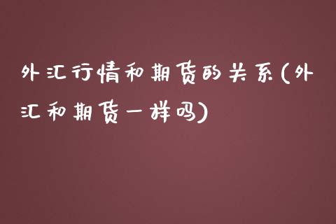 外汇行情和期货的关系(外汇和期货一样吗)_https://www.zztgc.com_期货行情_第1张