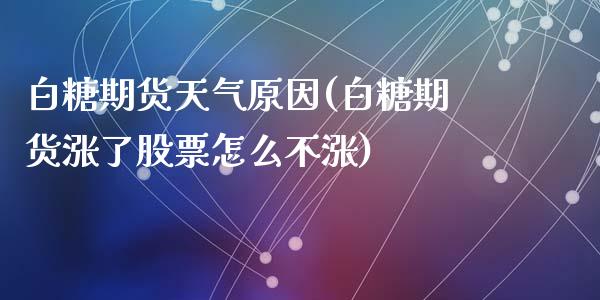 白糖期货天气原因(白糖期货涨了股票怎么不涨)_https://www.zztgc.com_期货开户_第1张