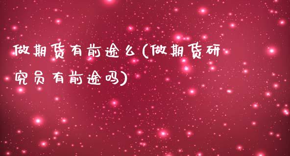 做期货有前途么(做期货研究员有前途吗)_https://www.zztgc.com_期货开户_第1张