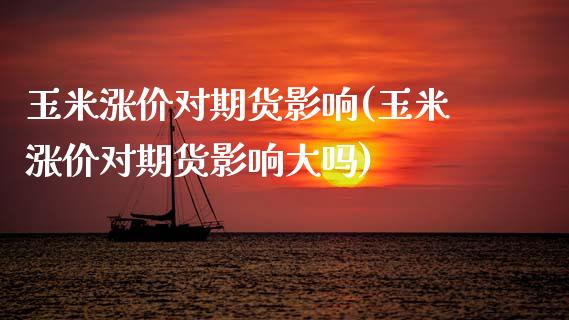 玉米涨价对期货影响(玉米涨价对期货影响大吗)_https://www.zztgc.com_黄金期货_第1张