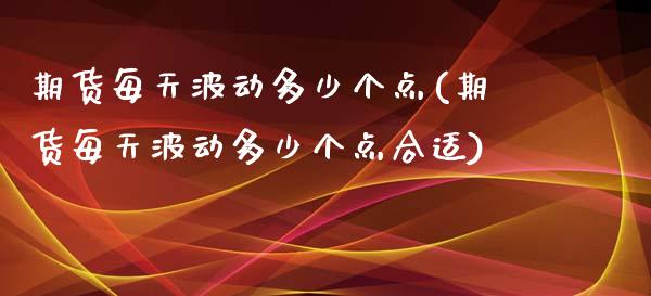 期货每天波动多少个点(期货每天波动多少个点合适)_https://www.zztgc.com_期货行情_第1张