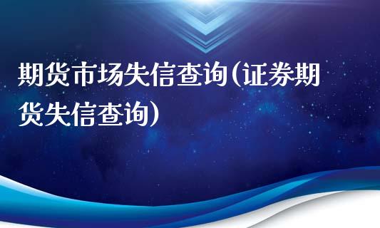 期货市场失信查询(证券期货失信查询)_https://www.zztgc.com_期货行情_第1张