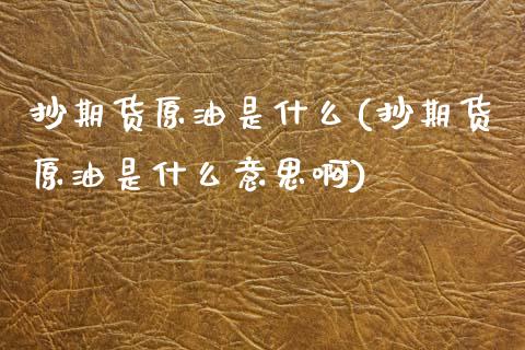 抄期货原油是什么(抄期货原油是什么意思啊)_https://www.zztgc.com_期货直播_第1张