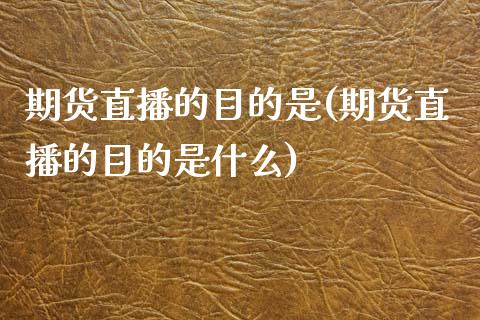 期货直播的目的是(期货直播的目的是什么)_https://www.zztgc.com_期货直播_第1张