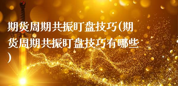 期货周期共振盯盘技巧(期货周期共振盯盘技巧有哪些)_https://www.zztgc.com_期货直播_第1张