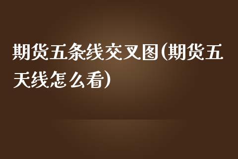 期货五条线交叉图(期货五天线怎么看)_https://www.zztgc.com_期货行情_第1张