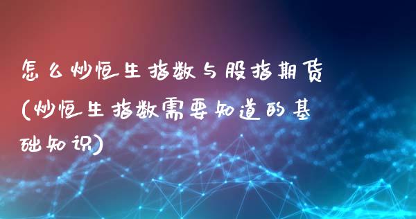 怎么炒恒生指数与股指期货(炒恒生指数需要知道的基础知识)_https://www.zztgc.com_期货直播_第1张