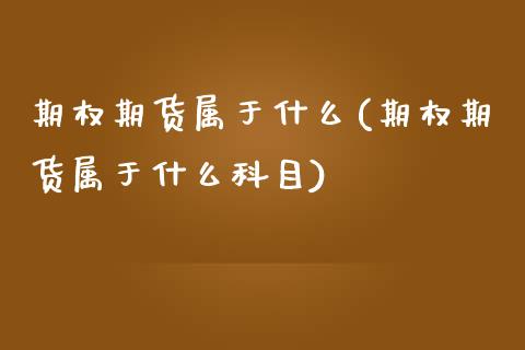 期权期货属于什么(期权期货属于什么科目)_https://www.zztgc.com_期货直播_第1张