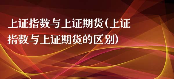 上证指数与上证期货(上证指数与上证期货的区别)_https://www.zztgc.com_黄金期货_第1张