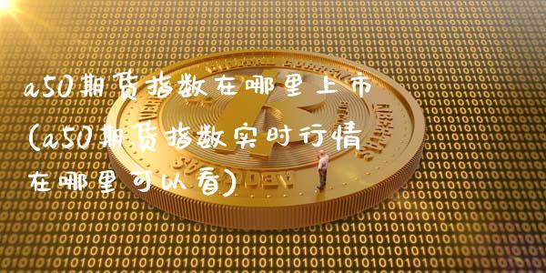 a50期货指数在哪里上市(a50期货指数实时行情在哪里可以看)_https://www.zztgc.com_黄金期货_第1张
