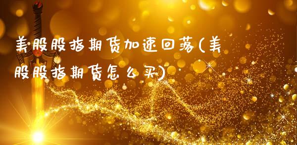 美股股指期货加速回落(美股股指期货怎么买)_https://www.zztgc.com_期货入门_第1张