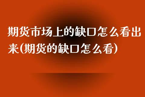期货市场上的缺口怎么看出来(期货的缺口怎么看)_https://www.zztgc.com_期货直播_第1张