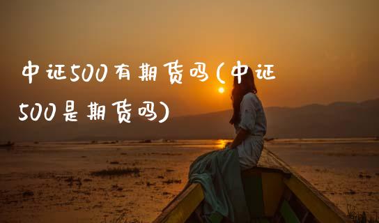 中证500有期货吗(中证500是期货吗)_https://www.zztgc.com_黄金期货_第1张