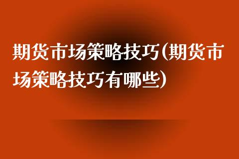 期货市场策略技巧(期货市场策略技巧有哪些)_https://www.zztgc.com_期货入门_第1张