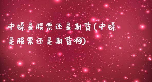 沪镍是股票还是期货(沪镍是股票还是期货啊)_https://www.zztgc.com_原油期货_第1张