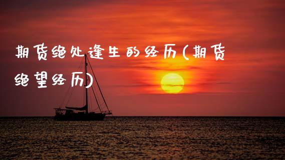 期货绝处逢生的经历(期货绝望经历)_https://www.zztgc.com_期货直播_第1张