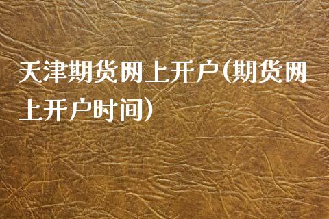 天津期货网上开户(期货网上开户时间)_https://www.zztgc.com_期货直播_第1张