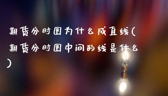 期货分时图为什么成直线(期货分时图中间的线是什么)_https://www.zztgc.com_原油期货_第1张