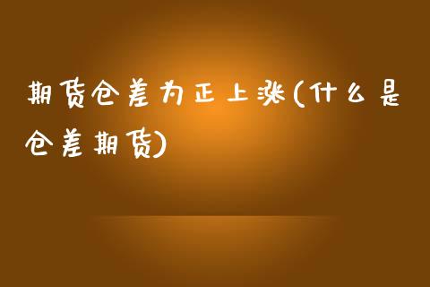 期货仓差为正上涨(什么是仓差期货)_https://www.zztgc.com_原油期货_第1张