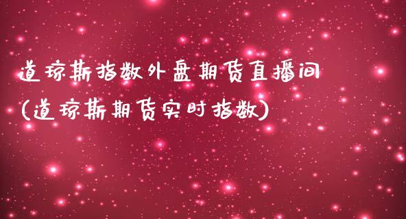 道琼斯指数外盘期货直播间(道琼斯期货实时指数)_https://www.zztgc.com_原油期货_第1张