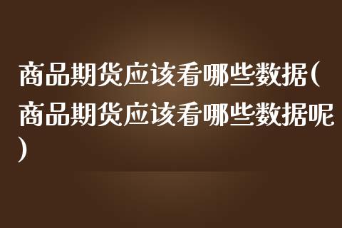 商品期货应该看哪些数据(商品期货应该看哪些数据呢)_https://www.zztgc.com_黄金期货_第1张