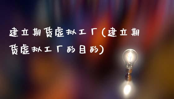 建立期货虚拟工厂(建立期货虚拟工厂的目的)_https://www.zztgc.com_原油期货_第1张