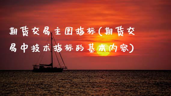 期货交易主图指标(期货交易中技术指标的基本内容)_https://www.zztgc.com_期货开户_第1张
