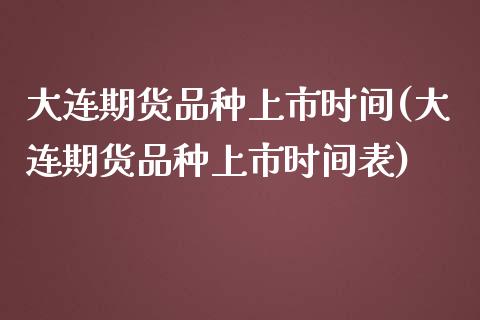 大连期货品种上市时间(大连期货品种上市时间表)_https://www.zztgc.com_期货直播_第1张
