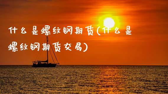 什么是螺纹钢期货(什么是螺纹钢期货交易)_https://www.zztgc.com_期货行情_第1张