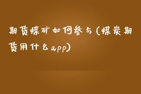 期货煤矿如何参与(煤炭期货用什么app)_https://www.zztgc.com_期货入门_第1张