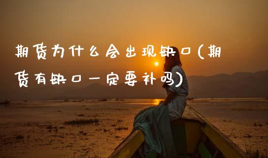 期货为什么会出现缺口(期货有缺口一定要补吗)_https://www.zztgc.com_期货开户_第1张