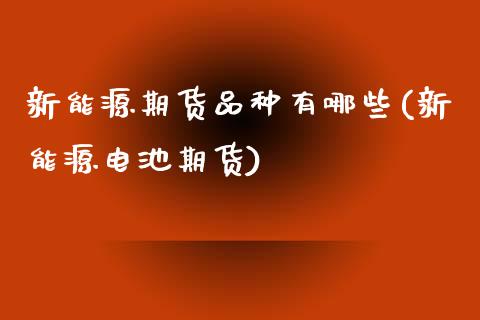 新能源期货品种有哪些(新能源电池期货)_https://www.zztgc.com_期货入门_第1张