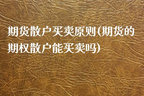 期货散户买卖原则(期货的期权散户能买卖吗)_https://www.zztgc.com_期货入门_第1张