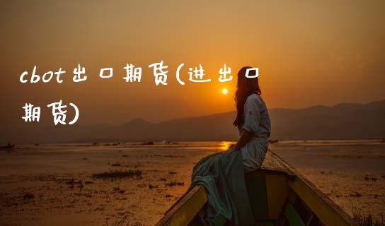 cbot出口期货(进出口期货)_https://www.zztgc.com_期货直播_第1张