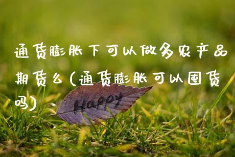 通货膨胀下可以做多农产品期货么(通货膨胀可以囤货吗)_https://www.zztgc.com_期货直播_第1张