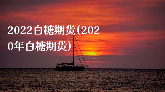2022白糖期货(2020年白糖期货)_https://www.zztgc.com_黄金期货_第1张